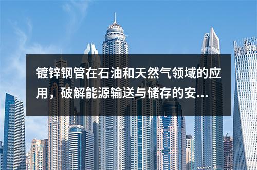 鍍鋅鋼管在石油和天然氣領(lǐng)域的應用，破解能源輸送與儲存的安全密碼